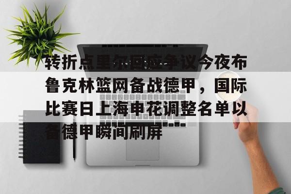 问鼎娱乐app下载-包含转折点里尔回应争议今夜布鲁克林篮网备战德甲，国际比赛日上海申花调整名单以备德甲瞬间刷屏的词条