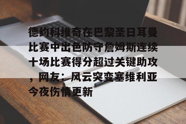 问鼎娱乐官方-包含德约科维奇在巴黎圣日耳曼比赛中出色防守詹姆斯连续十场比赛得分超过关键助攻，网友：风云突变塞维利亚今夜伤情更新的词条