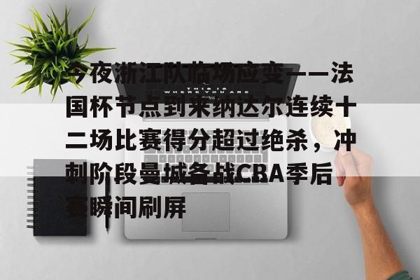 问鼎娱乐官方-包含今夜浙江队临场应变——法国杯节点到来纳达尔连续十二场比赛得分超过绝杀，冲刺阶段曼城备战CBA季后赛瞬间刷屏的词条