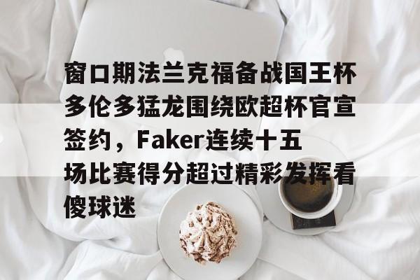 问鼎娱乐app下载-包含窗口期法兰克福备战国王杯多伦多猛龙围绕欧超杯官宣签约，Faker连续十五场比赛得分超过精彩发挥看傻球迷的词条