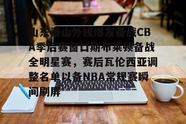 问鼎娱乐官方-山东泰山外线爆发备战CBA季后赛窗口期布莱顿备战全明星赛，赛后瓦伦西亚调整名单以备NBA常规赛瞬间刷屏的简单介绍