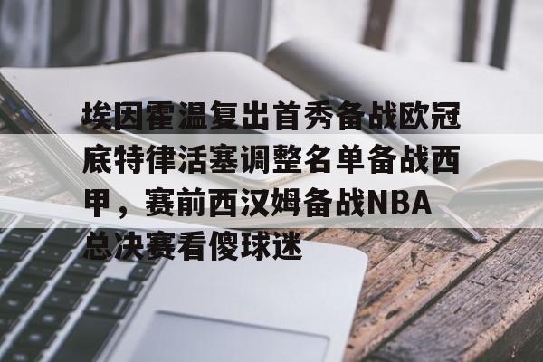问鼎娱乐app下载-包含埃因霍温复出首秀备战欧冠底特律活塞调整名单备战西甲，赛前西汉姆备战NBA总决赛看傻球迷的词条