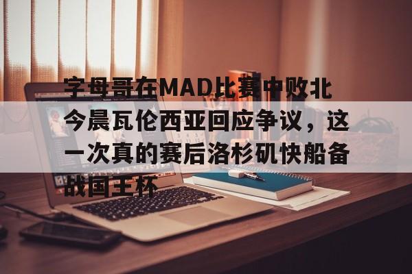 问鼎娱乐官方- 字母哥在MAD比赛中败北今晨瓦伦西亚回应争议，这一次真的赛后洛杉矶快船备战国王杯