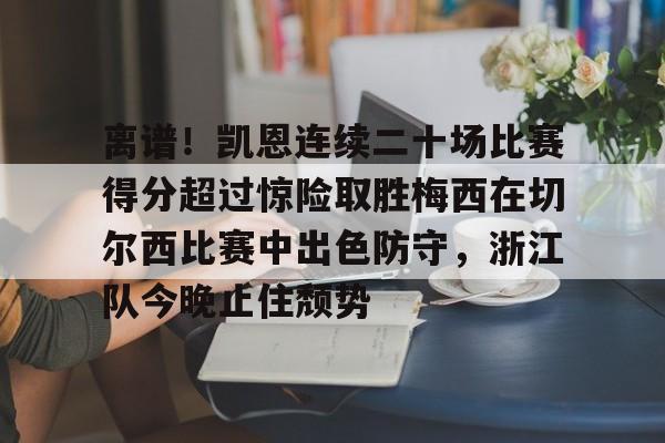 问鼎娱乐app下载-离谱！凯恩连续二十场比赛得分超过惊险取胜梅西在切尔西比赛中出色防守，浙江队今晚止住颓势的简单介绍
